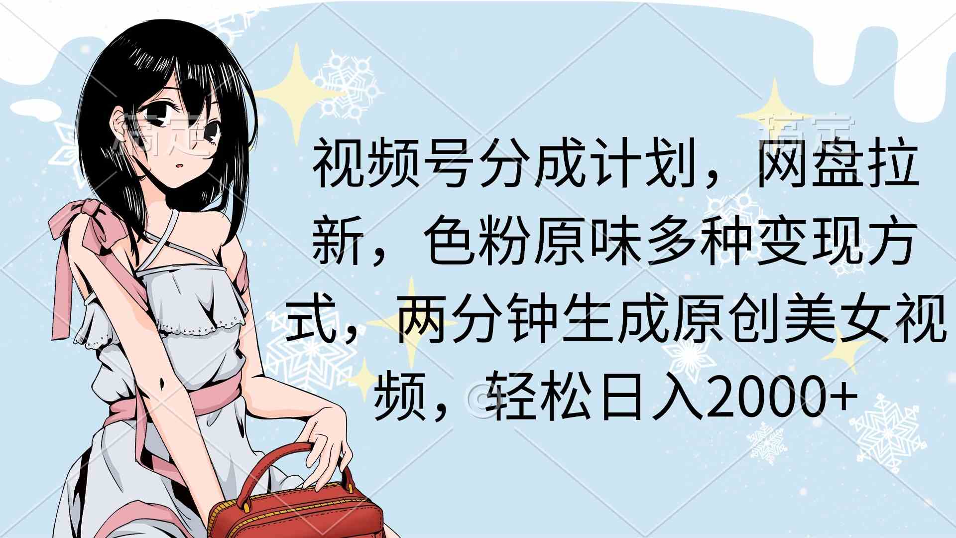 （9367期）视频号分成计划，网盘拉新，色粉原味多种变现方式，两分钟生成原创美女…_111创业网-互联网轻创第一站