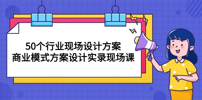 （10300期）50个行业 现场设计方案，商业模式方案设计实录现场课（50节课）_111创业网-互联网轻创第一站