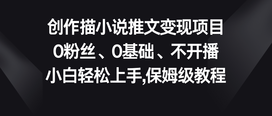 小说推文变现项目，0粉丝、0基础、不开播、小白轻松上手，保姆级教程_111创业网-互联网轻创第一站