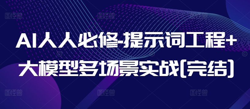 AI人人必修-提示词工程+大模型多场景实战[完结]_111创业网-互联网轻创第一站