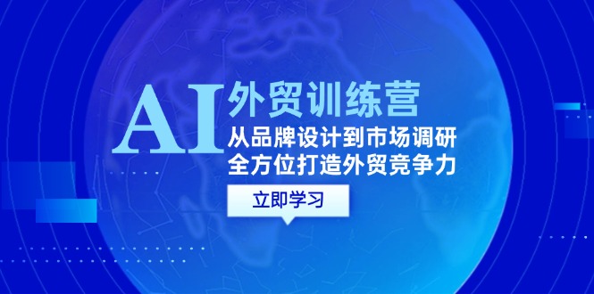 （12553期）AI+外贸训练营：从品牌设计到市场调研，全方位打造外贸竞争力_111创业网-互联网轻创第一站