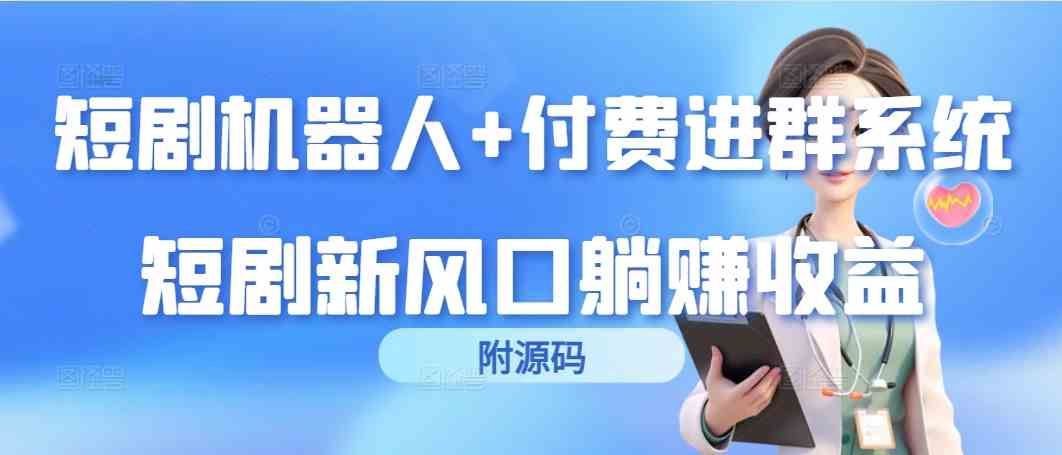 （9468期）短剧机器人+付费进群系统，短剧新风口躺赚收益（附源码）_111创业网-互联网轻创第一站