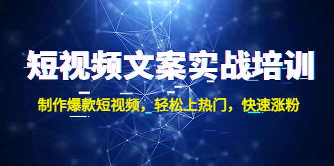 短视频文案实战培训：制作爆款短视频，轻松上热门，快速涨粉！_111创业网-互联网轻创第一站