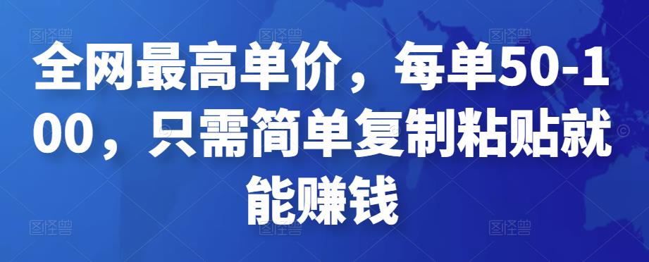 全网最高单价，每单50-100，只需简单复制粘贴就能赚钱￼_111创业网-互联网轻创第一站