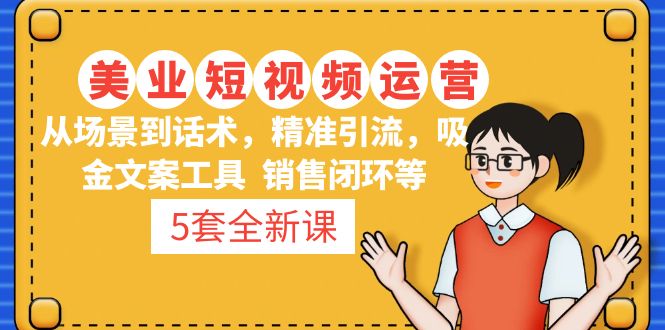 5套·美业短视频运营课 从场景到话术·精准引流·吸金文案工具·销售闭环等_111创业网-互联网轻创第一站