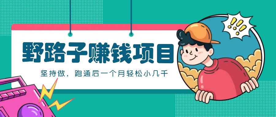 一个人就能操作的野路子赚钱项目，零成本零门槛坚持做，跑通后一个月小几千！_111创业网-互联网轻创第一站