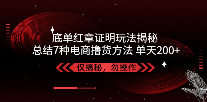 独家底单红章证明揭秘 总结7种电商撸货方法 操作简单,单天200+【仅揭秘】_111创业网-互联网轻创第一站