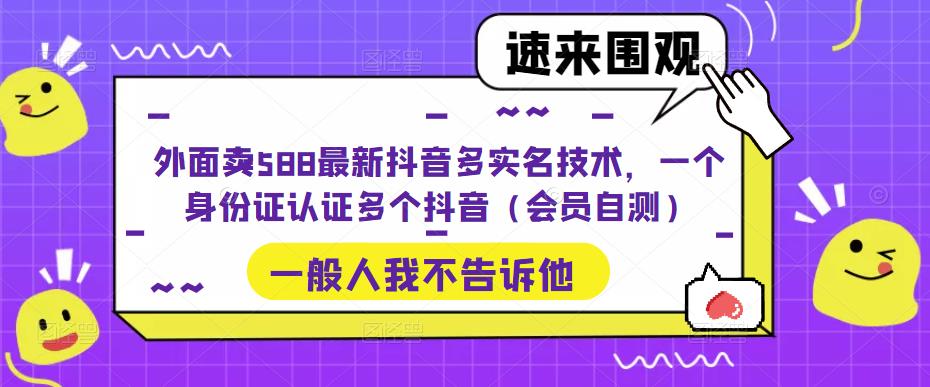 外面卖588最新抖音多实名技术，一个身份证认证多个抖音（会员自测）_111创业网-互联网轻创第一站