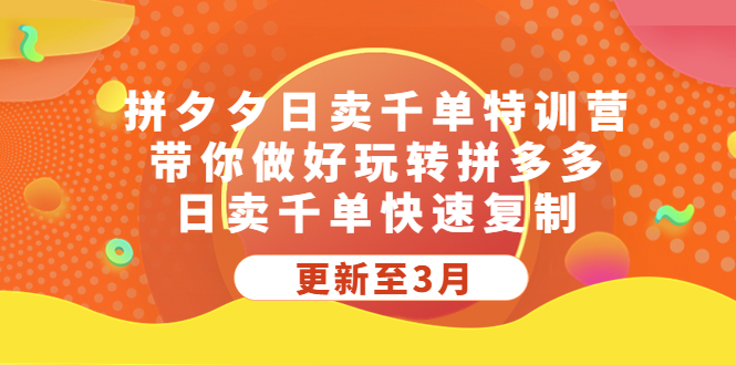 拼夕夕日卖千单特训营，带你做好玩转拼多多，日卖千单快速复制 (更新至3月)_111创业网-互联网轻创第一站