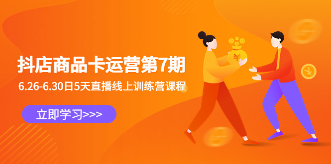 抖店商品卡运营第7期：6.26-6.30日5天直播线上训练营课程_111创业网-互联网轻创第一站