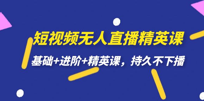 短视频无人直播-精英课，基础+进阶+精英课，持久不下播_111创业网-互联网轻创第一站