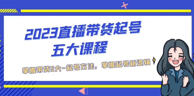 2023直播带货起号五大课程，掌握带货5大-起号方法，掌握起新号逻辑_111创业网-互联网轻创第一站