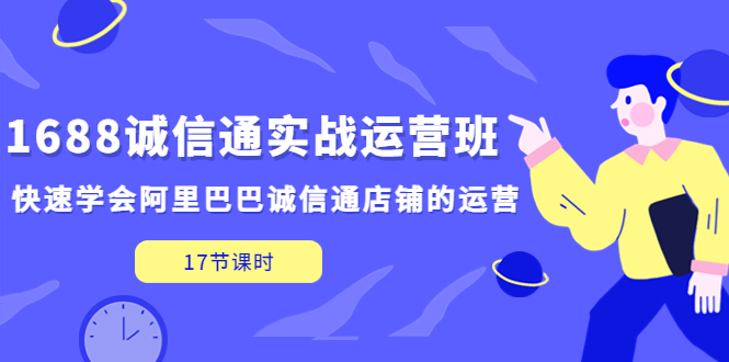 1688诚信通实战运营班，快速学会阿里巴巴诚信通店铺的运营(17节课)_111创业网-互联网轻创第一站