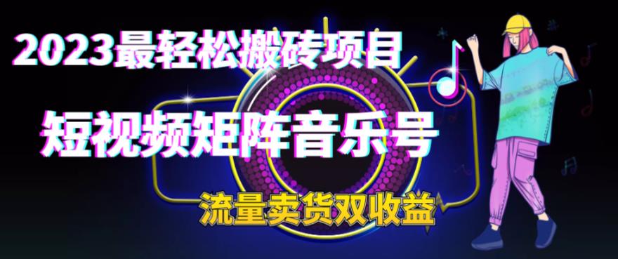 2023最轻松搬砖项目，短视频矩阵音乐号流量收益+卖货收益_111创业网-互联网轻创第一站