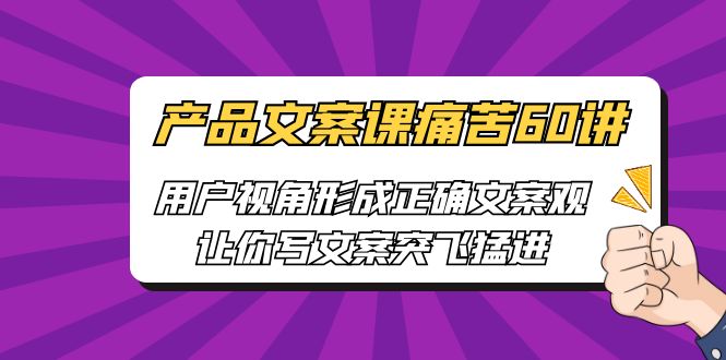 产品文案课痛苦60讲，用户视角形成正确文案观，让你写文案突飞猛进_111创业网-互联网轻创第一站