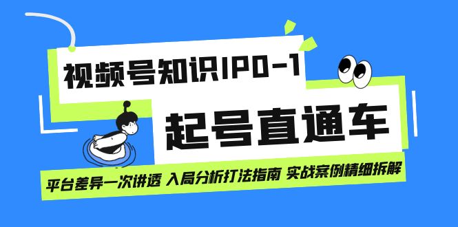 视频号知识IP0-1起号直通车 平台差异一次讲透 入局分析打法指南 实战案例.._111创业网-互联网轻创第一站