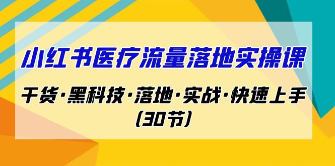 小红书·医疗流量落地实操课，干货·黑科技·落地·实战·快速上手（30节）_111创业网-互联网轻创第一站