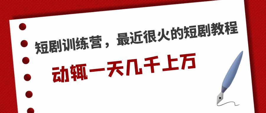 短剧训练营，最近很火的短剧教程，动辄一天几千上万的收入 _111创业网-互联网轻创第一站