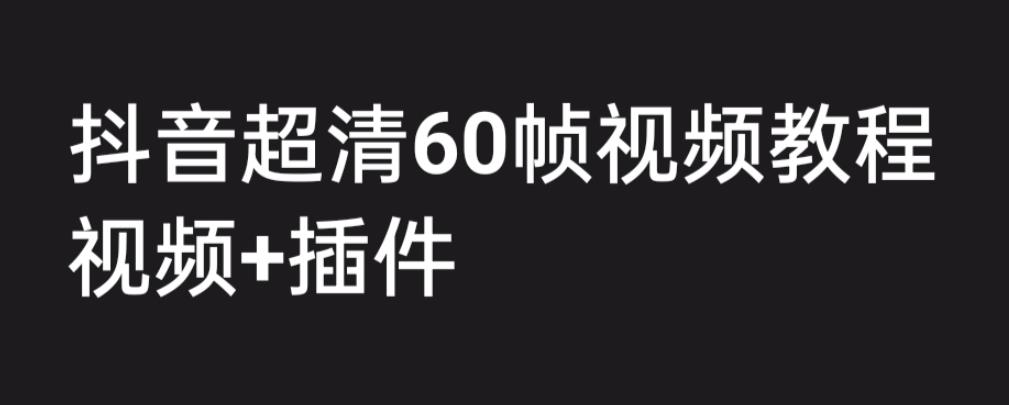 外面收费2300的抖音高清60帧视频教程，学会如何制作视频（教程+插件）_111创业网-互联网轻创第一站