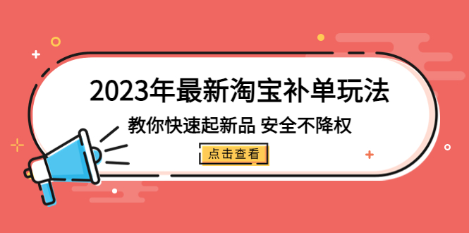2023年最新淘宝补单玩法，教你快速起·新品，安全·不降权（18课时）_111创业网-互联网轻创第一站
