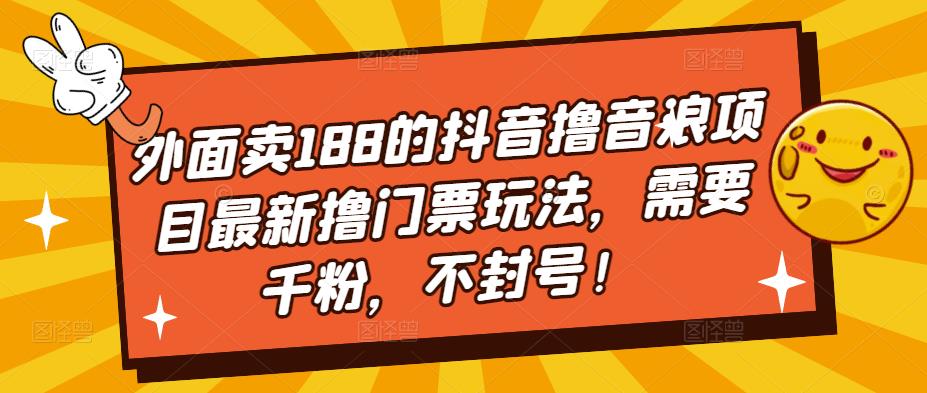 外面卖188的抖音撸音浪项目最新撸门票玩法，需要千粉，不封号！_111创业网-互联网轻创第一站