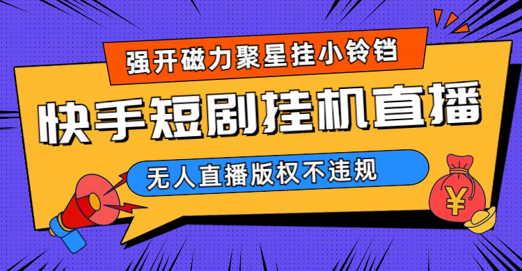 快手短剧无人直播强开磁力聚星挂小铃铛（教程+素材）_111创业网-互联网轻创第一站