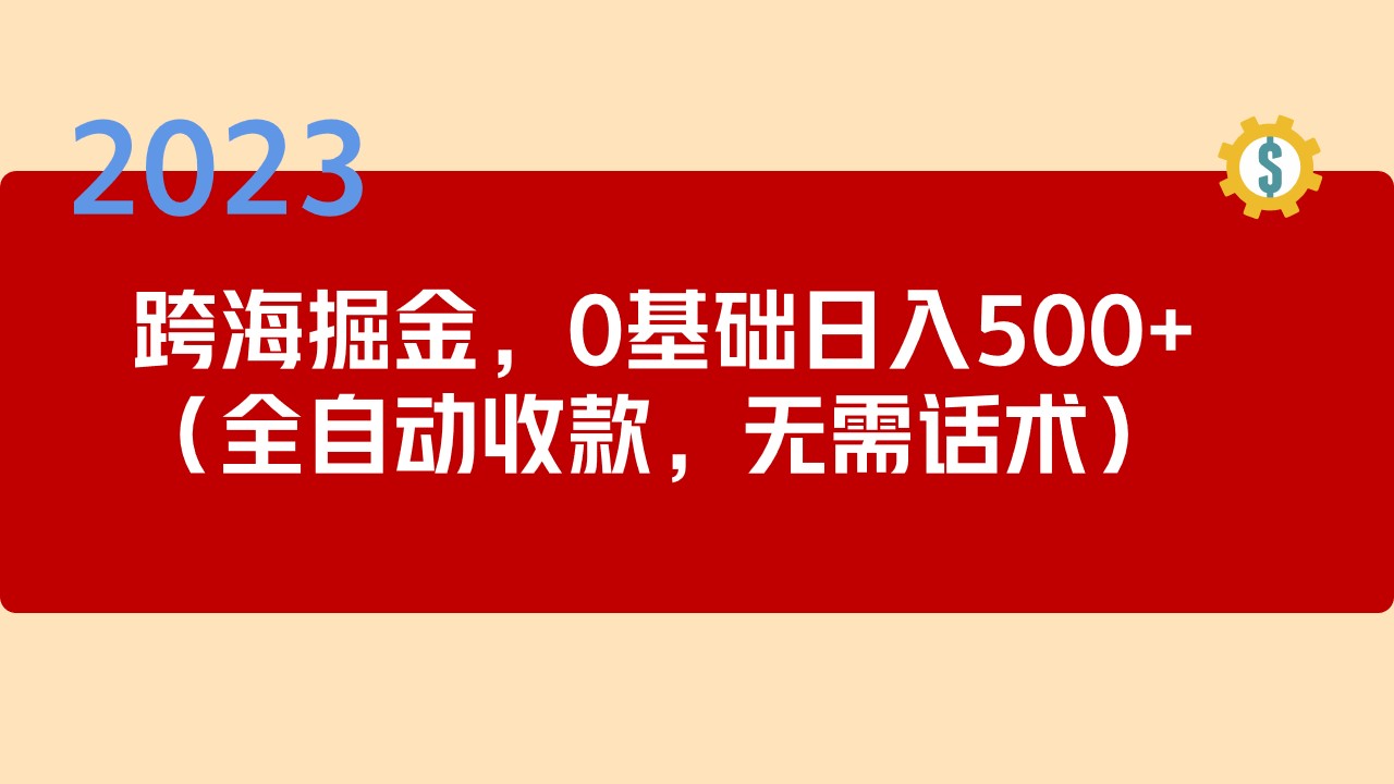 2023跨海掘金长期项目，小白也能日入500+全自动收款 无需话术_111创业网-互联网轻创第一站