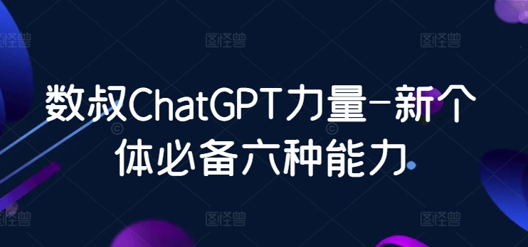 数叔ChatGPT力量-新个体必备六种能力_111创业网-互联网轻创第一站