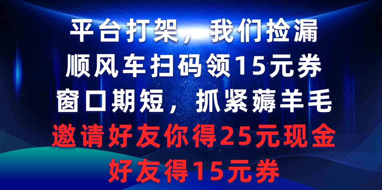 （9316期）平台打架我们捡漏，顺风车扫码领15元券，窗口期短抓紧薅羊毛，邀请好友…_111创业网-互联网轻创第一站