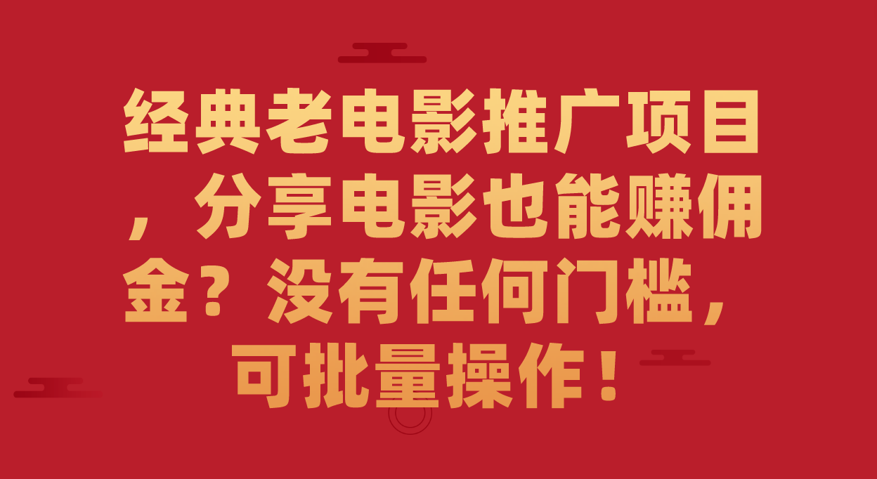 经典老电影推广项目，分享电影也能赚佣金？没有任何门槛，可批量操作！_111创业网-互联网轻创第一站