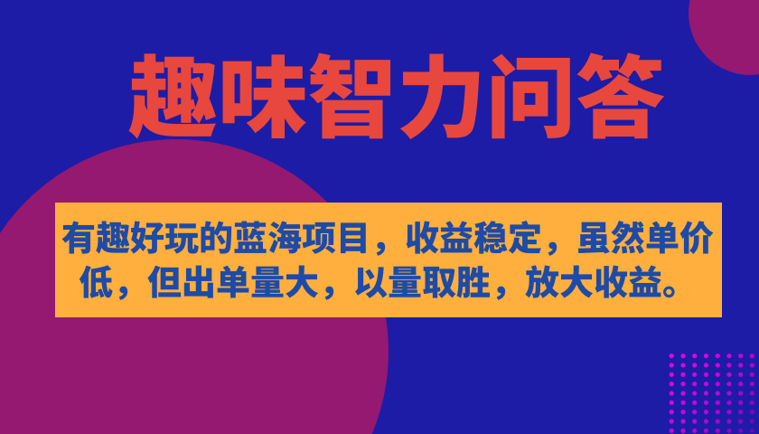 有趣好玩的蓝海项目，趣味智力问答，收益稳定，虽然客单价低，但出单量大_111创业网-互联网轻创第一站