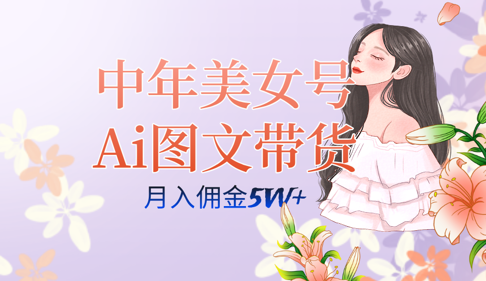 中年美女号ai图文带货3.0玩法，单号月入五位数，可多账号矩阵，全AI创作_111创业网-互联网轻创第一站