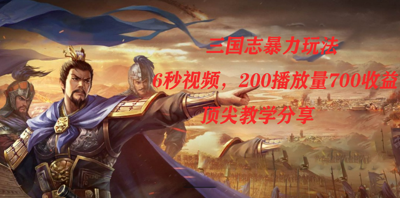 三国志暴力玩法，6秒视频，200播放量700收益，顶尖教学分享_111创业网-互联网轻创第一站