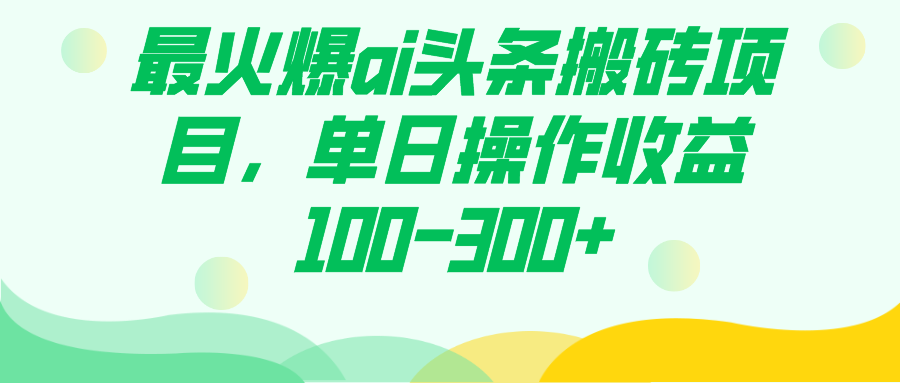 最火爆ai头条搬砖项目，单日操作收益100-300+_111创业网-互联网轻创第一站