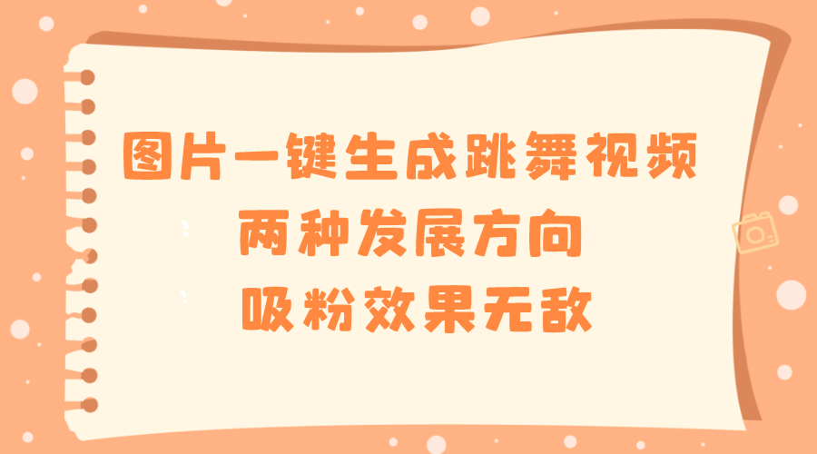 图片一键生成跳舞视频，两种发展方向，吸粉效果无敌_111创业网-互联网轻创第一站