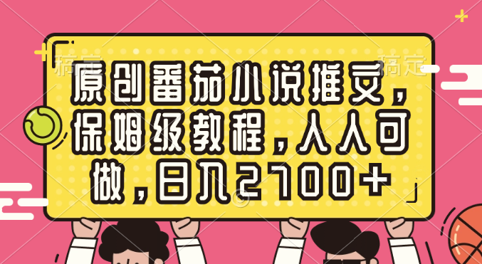 原创番茄小说推文，保姆级教程，人人可做，日入2700+_111创业网-互联网轻创第一站