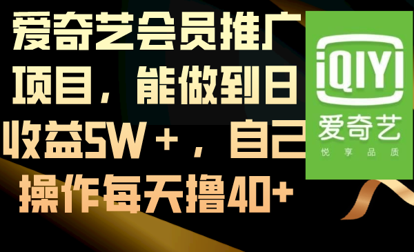 爱奇艺会员推广项目，能做到日收益5W＋，自己操作每天撸40+_111创业网-互联网轻创第一站