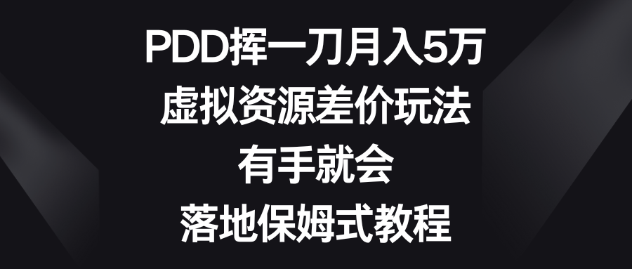 PDD挥一刀月入5万，虚拟资源差价玩法，有手就会，落地保姆式教程_111创业网-互联网轻创第一站