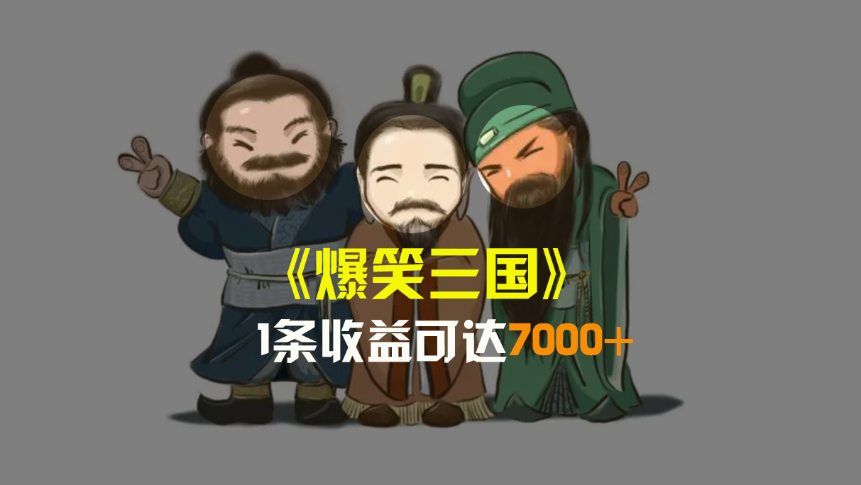 爆笑三国，条条爆款，5分钟1条原创视频，一条收益7000＋，一键分发多平…_111创业网-互联网轻创第一站