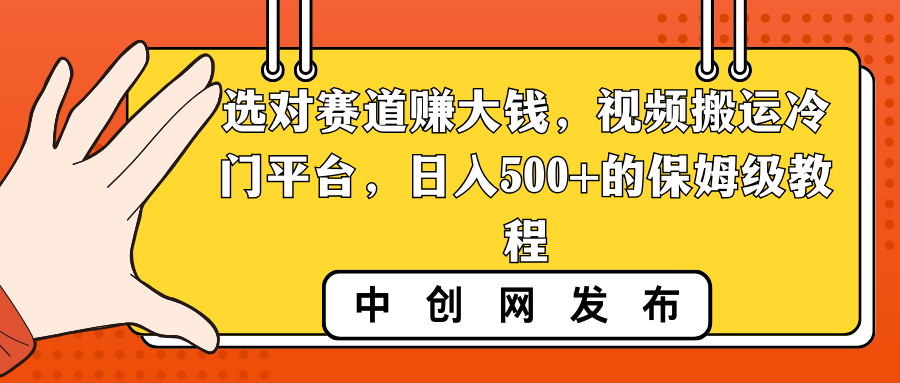 选对赛道赚大钱，视频搬运冷门平台，日入500+的保姆级教程_111创业网-互联网轻创第一站