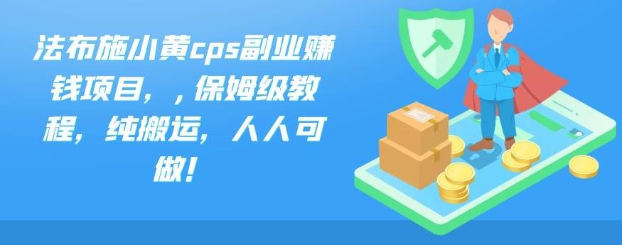 法布施小黄cps副业赚钱项目，,保姆级教程，纯搬运，人人可做！_111创业网-互联网轻创第一站