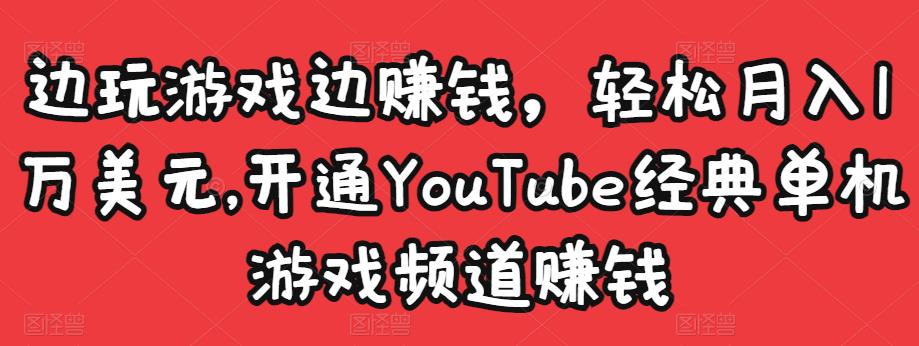 边玩游戏边赚钱，轻松月入1万美元，开通YouTube经典单机游戏频道赚钱￼_111创业网-互联网轻创第一站