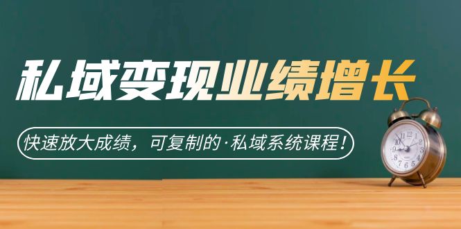 私域·变现业绩增长：快速放大成绩，可复制的·私域系统课程！_111创业网-互联网轻创第一站