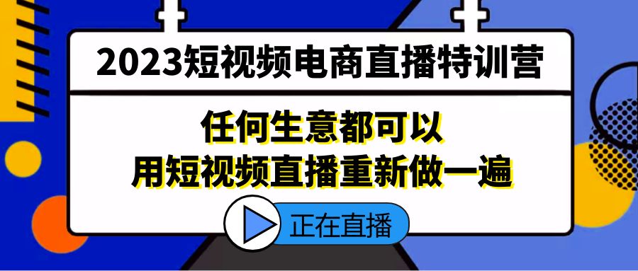 2023短视频电商直播特训营，任何生意都可以用短视频直播重新做一遍_111创业网-互联网轻创第一站