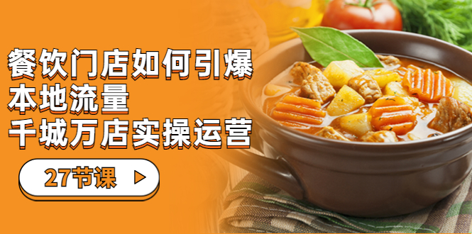 餐饮门店-如何引爆本地流量，千城万店实操运营（27节视频课）_111创业网-互联网轻创第一站
