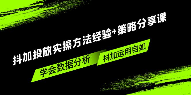 抖加投放实操方法经验+策略分享课，学会数据分析，抖加运用自如！_111创业网-互联网轻创第一站
