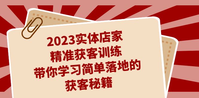 2023实体店家精准获客训练，带你学习简单落地的获客秘籍（27节课）_111创业网-互联网轻创第一站