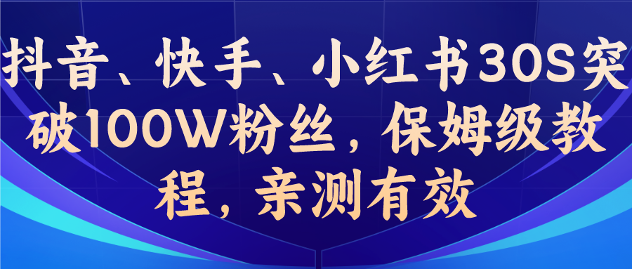 教你一招，抖音、快手、小红书30S突破100W粉丝，保姆级教程，亲测有效_111创业网-互联网轻创第一站