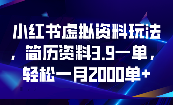 小红书虚拟资料玩法，简历资料3.9一单，轻松一月2000单+_111创业网-互联网轻创第一站