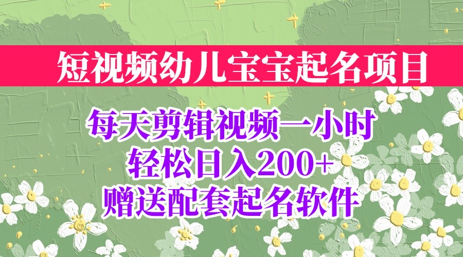短视频幼儿宝宝起名项目，全程投屏实操，赠送配套软件_111创业网-互联网轻创第一站